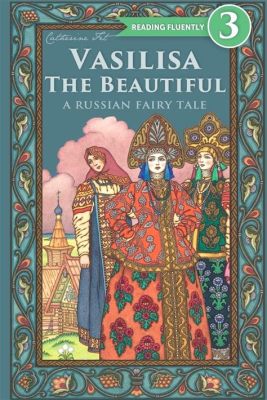 The Odyssey of Vasilisa the Beautiful - A Journey into Russian Folklore through a Determined Heroine!